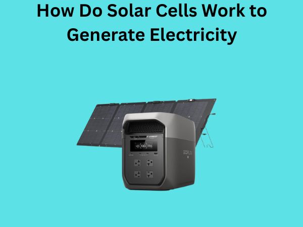 How Do Solar Cells Work to Generate Electricity