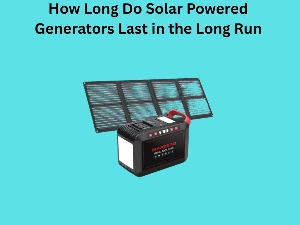 How Long Do Solar Powered Generators Last in the Long Run